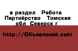  в раздел : Работа » Партнёрство . Томская обл.,Северск г.